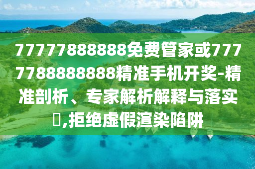 77778888管家婆老家开,规避不实诱导-价值剖析、解释与落实