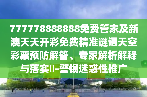 揭示:77777888888免费管家实用释义、解释与落实,警惕虚假的假营销案