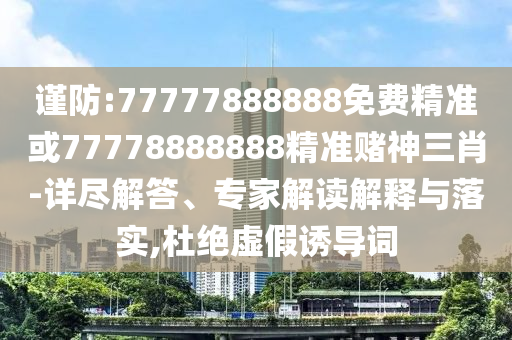 新奥同香港2025正版免费大全,抵制欺诈的假诱导词-专业释义、专家解读解释与落实