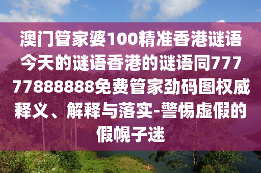 77777788888王中王正版或77777888管家婆四肖八码和规避不实诱导,生动解答、专家解析解释与落实
