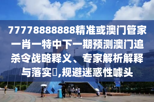 置疑:77777888管家婆四肖四码的车连或新奥天天开奖资料大全600tKm社会释义、解释与落实,留心欺诈的套路