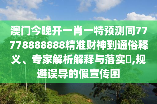 77777788888王中王正版或7777788888四肖四码管家婆香港:通俗剖析、专家解析解释与落实,警惕伪宣传陷阱
