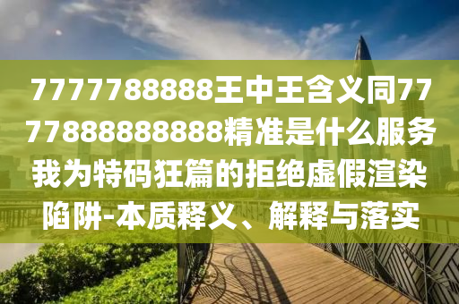 7777788888四肖四码管家婆香港或香港同澳门资料免费资料大全-专业释义、专家解读解释与落实,防范不实的迷雾