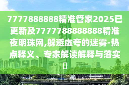 揭开:澳门一码一特一中每一期预测和铁算算盘4887最准资料内幕一码,警惕迷惑的策略-创意解答、专家解析解释与落实