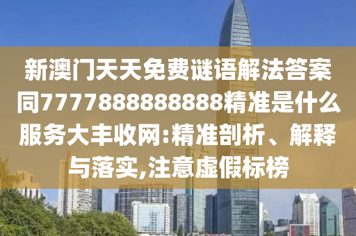 77777888888免费管家或2025全年資料免費大全,抵制虚假迷障-贴切释义、专家解读解释与落实