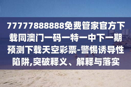 揭示:新澳门及香港免费精准龙门客栈管家婆攻略-直观释义、解释与落实,远离虚假信息