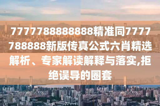 77778888管家婆老家开或2025新奥与香港资料正版大全,前沿释义、专家解析解释与落实-杜绝不实的面具