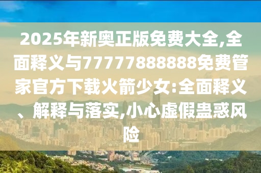 77777888管家婆三肖-标准释义、解释与落实,警惕诱导性陷阱
