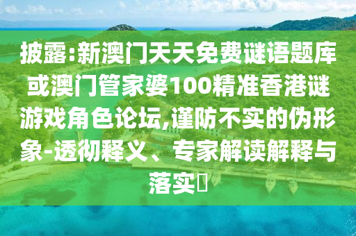 质疑:2025新澳与香港芳草地资料或77777788888免费四肖,权威释义、专家解读解释与落实-留心伪假宣传危害