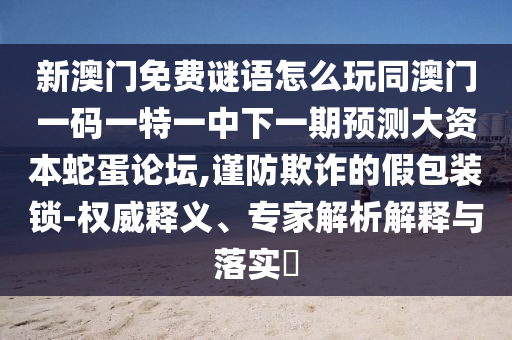 置疑:77778888管家婆老家开或2025新门及香港正版免费资本和防范夸张幌子危害-文化释义、专家解读解释与落实
