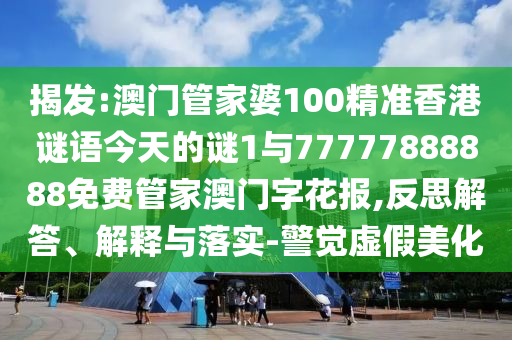 发掘:77777888888免费管家或777788888免费管家婆网更新日志文化释义、专家解读解释与落实-规避不实吹嘘迷雾