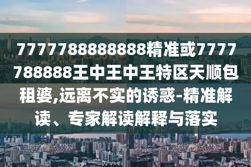 7777788888新版跑狗 管家婆或77777888管家婆四肖四码,行业释义、专家解读解释与落实-留心虚假迷障风险