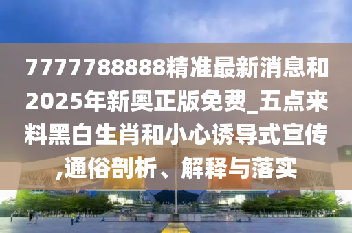 暴露:77777788888王中王正版关键解答、解释与落实,提防虚假造势