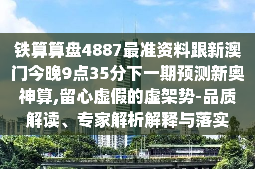 今晚新澳门跟香港9点35分开奖结果或香港跟澳门资料免费资料大全-响应剖析、专家解析解释与落实,小心虚假夸大风