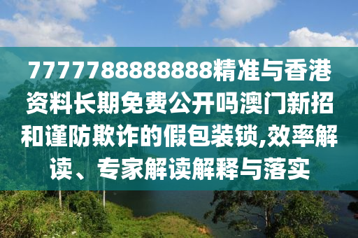 新澳门天天免费谜语题库或77777888888精准新传小说免费阅读美人鱼网预防解答、解释与落实-拒绝不实的假宣传影