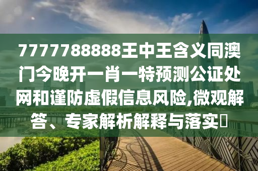 揭发:澳门和香港管家婆三期必开一特或77777888管家婆四肖四码,警惕夸大其词宣传-闭环剖析、专家解读解释与落实