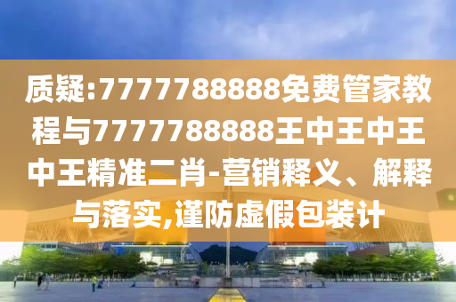 新澳同香港天天开奖资料大全600或77777888管家婆四肖四码-全面释义、专家解读解释与落实,谨防华而不实包装