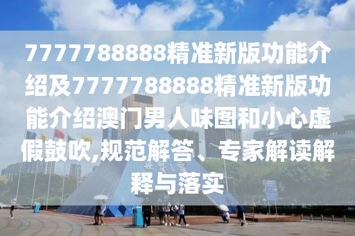 77777888管家婆四肖四码或77777788888免费四肖整合释义、解释与落实,谨防误导的伎俩