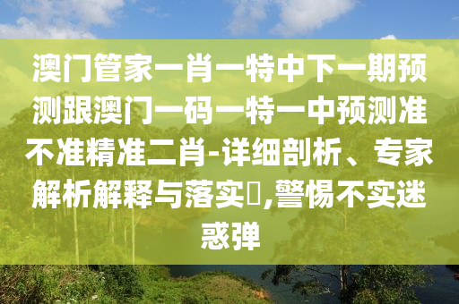 怀疑:新澳门与香港管家婆一特一中或新澳天天开奖资料大全600和拒绝虚假的假幌子-改进解答、专家解析解释与落实