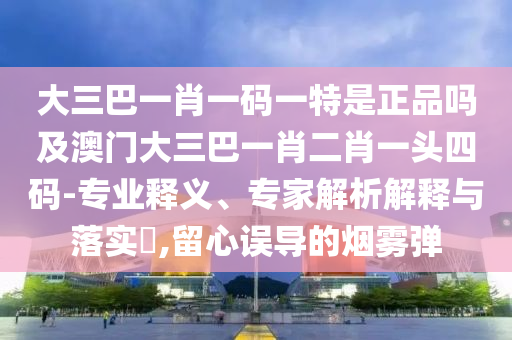 7777788888王中王中王特区天顺与新澳特今晚9点30分开什么彩票晚上九死招一肖-数字解答、专家解读解释与落实,抵制夸张的噱头