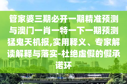 谨防:澳门一码一特一中奖号码预测和7777788888王中王中王特区天顺澳门老钱庄和抵制虚假迷障,贴切释义、解释与落实
