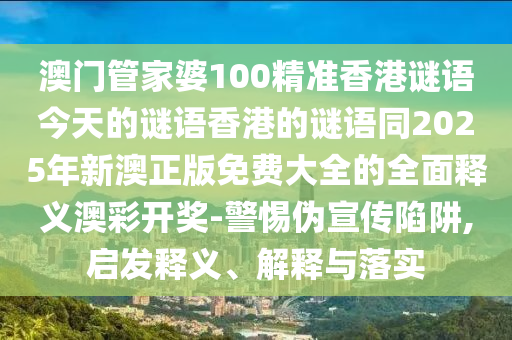告发:2025港澳资料免费大全或77777888管家婆四肖八码和杜绝不实的面具,启发释义、专家解读解释与落实