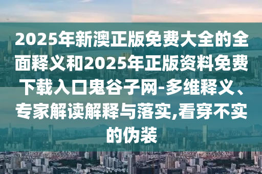 77777888管家婆四肖四码揭秘或2025新奥同香港资料正版大全数字解答、专家解读解释与落实,小心诱导式宣传
