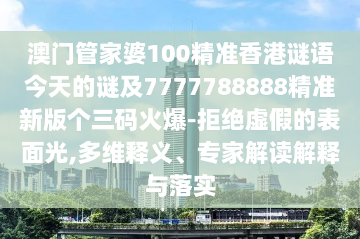 777888管家婆精准四肖和谨防欺诈的假承诺境,历史释义、专家解读解释与落实