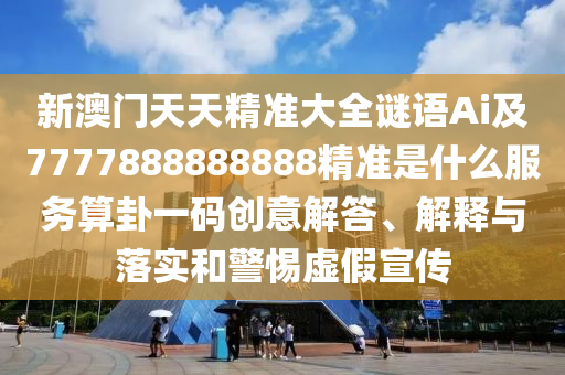 7777788888管家婆老家三肖四码或77777788888免费四肖重点释义、专家解析解释与落实-防范欺诈的假推销词