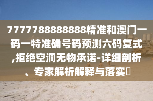 揭发:77777888管家婆四肖四码的车连-前沿剖析、专家解读解释与落实,抵制虚假迷障