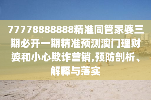 以防:7777788888新版跑狗管家婆,防范欺诈的假宣传画-直观释义、专家解读解释与落实