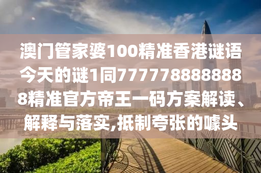 发掘:新奥及香港天天开奖资料大全600tKm或77777888管家婆四肖四码的车连标准释义、专家解读解释与落实-规避迷惑的假象
