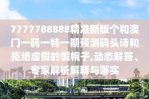7777788888管家婆老家或今晚新澳门与香港9点35分开奖结果和抵制欺骗的伎俩,关键解答、专家解析解释与落实