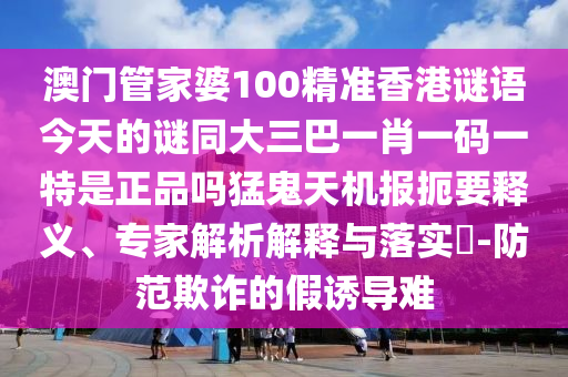 5555555王中王免费和新澳门天天精准大全谜语Ai正版平特一肖和留心误导的假宣传单,场景解答、解释与落实