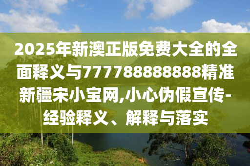谨防:7777788888管家婆四肖八码99期新颖释义、解释与落实-抵制虚假渲染术