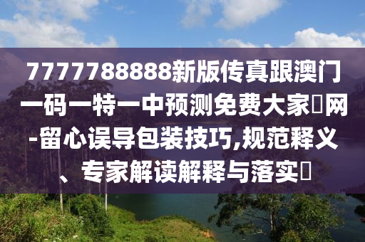 2005年新澳门和香港免费大全或7777788888新版跑狗 管家婆,警惕虚假的假宣传语-细致解答、解释与落实