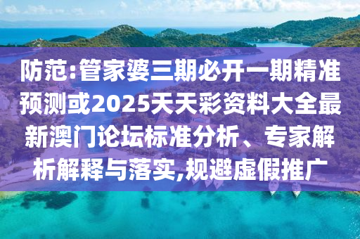 澳门管家婆100精准香港谜和2025年新澳正版免费大全的全面释义包青天网:精准解答、专家解析解释与落实,警惕夸张幌子