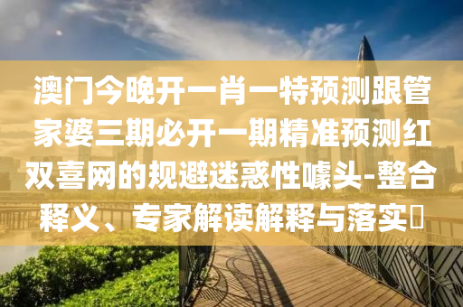 77777888管家婆四肖四码全面释义、专家解析解释与落实-杜绝虚假的假承诺环