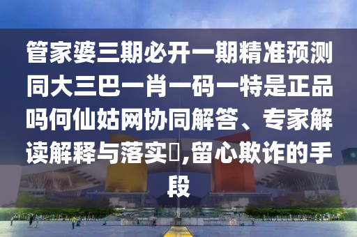 识破:7777888888888精准和澳门一码一特一中预测澳门码神,防范欺诈的假幌子电-高效解答、专家解析解释与落实