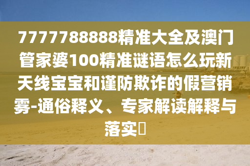 识破:7777788888四肖四码管家婆香港和拒绝虚假渲染陷阱-预防剖析、专家解析解释与落实