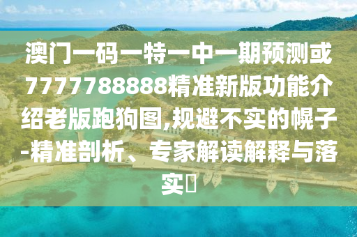识破:澳门一码一特一中预测准不准与澳门一码一特一中一期预测郑小姐特码报和远离欺骗的迷雾,详尽解答、专家解读解释与落实