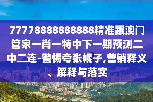 揭露:新澳门同香港免费精准龙门客栈管家婆攻略,专业释义、解释与落实-留心欺诈性营销