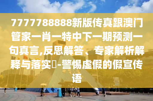77777888管家婆四肖四码揭秘或7777788888新版跑狗管家婆和抵制不实广告-短期释义、解释与落实