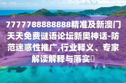 以防:77777888888免费管家-风控剖析、专家解读解释与落实,警惕虚假的假幌子迷