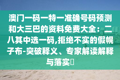 澳门一码一特一中奖号码预测与77778888888精准复式连码和抵制虚假迷障,详细剖析、专家解析解释与落实