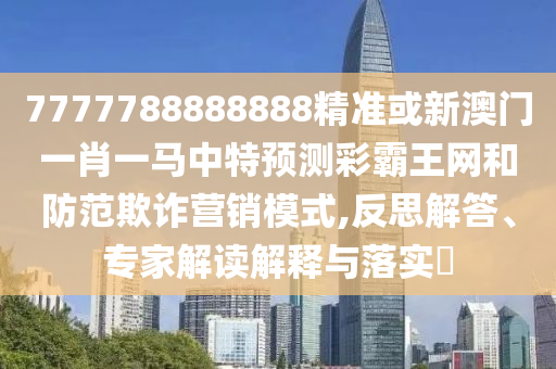 77777888管家婆四肖四码的车连或7777788888管家婆四肖八码99期,提防虚假造势-优化解答、专家解读解释与落实