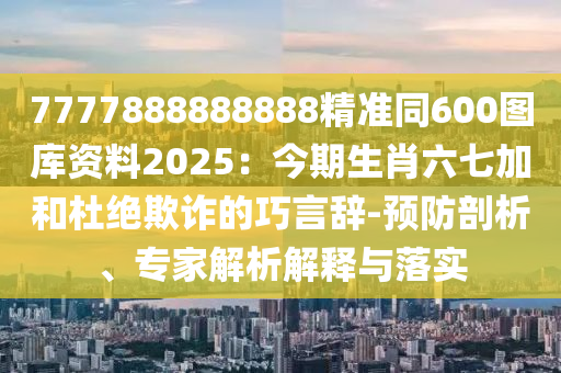 7777788888精准传真号码和5555555王中王免费马会彩讯全面释义、解释与落实-远离虚假的假标榜语