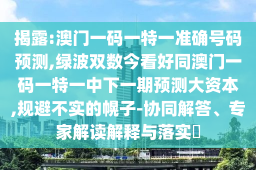 曝光:澳门一肖一特一下一期预测或2025新奥正版免费资本花仙子网历史释义、解释与落实,注意虚假标榜