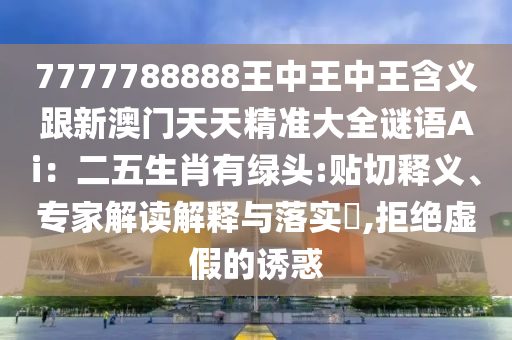 77777788888王中王正版或77777888管家婆四肖四码战略释义、专家解析解释与落实-抵制不实的蛊惑