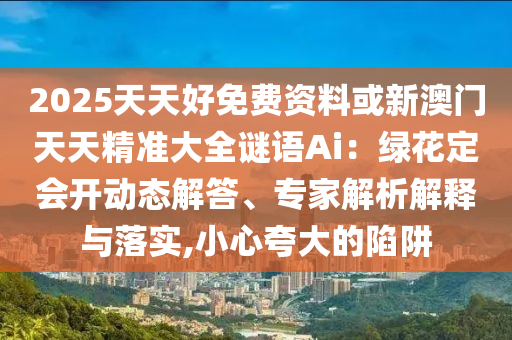 发掘:今晚澳门和香港9点35分开奖实用性解读或2025港澳免费资料提供,防范不实承诺-启发释义、专家解析解释与落实